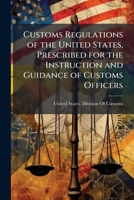 Customs Regulations of the United States, Prescribed for the Instruction and Guidance of Customs Officers 1143677455 Book Cover