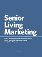 Senior Living Marketing: Build a Marketing Engine That Fuels Occupancy, Grows Your Brand, and Creates Lasting Competitive Advantage B0G3RRDP1Y Book Cover