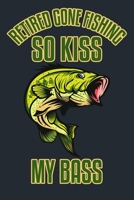 RETIRED GONE FISHING SO KISS MY BASS!: Great Fishing log Book Journal (6" x 9" - 100 pages) ~ Fishing Ultimate Log for Documenting Fishing Trips and Catches To Record Fishing Trip Experiences 1696818036 Book Cover