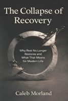 The Collapse of Recovery: Why Rest No Longer Restores and What That Means for Modern Life B0GF6GRV71 Book Cover