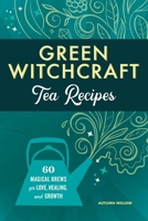 Green Witchcraft Tea Recipes: 60 Magical Brews for Love, Healing, and Growth 1685391400 Book Cover