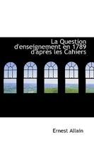 La Question D'Enseignement En 1789: D'Apres Les Cahiers 1103630253 Book Cover