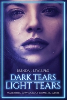 Dark Tears Light Tears: Watershed Survivors of Domestic Abuse 1662826753 Book Cover