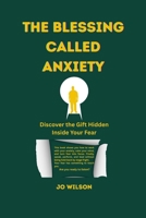 THE BLESSING CALLED ANXIETY: Discover the Gift Hidden Inside Your Fear B0GJDPVFGJ Book Cover