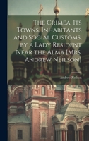 The Crimea, Its Towns, Inhabitants and Social Customs, by a Lady Resident Near the Alma [Mrs. Andrew Neilson] 1022843214 Book Cover