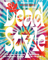 Dead Style: A Long Strange Trip into the Magical World of Tie-Dye 1419742914 Book Cover