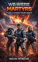 We Were Martyrs: An Epic Military Sci-Fi/Space Opera Adventure (Flesh and Chrome Trilogy) B0GW8JMGGG Book Cover