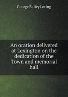 An Oration Delivered at Lexington on the Dedication of the Town and Memorial Hall 135772103X Book Cover