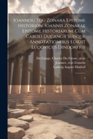 Ioannou tou Zonara Epitome historion. Ioannis Zonarae Epitome historiarum. Cum Caroli Ducangii suisque annotationibus edidit Ludovicus Dindorfius: 3 1021508608 Book Cover