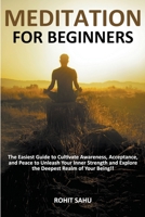 Meditation For Beginners: The Easiest Guide to Cultivate Awareness, Acceptance, and Peace to Unleash Your Inner Strength and Explore the Deepest Realm of Your Being!! B0C2YNBXLC Book Cover