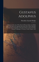 Gustavus Adolphus: A History of the Art of War from Its Revival After the Middle Ages to the End of the Spanish Succession War, With a Detailed Account of the Campaigns