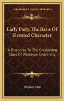 Early Piety, the Basis of Elevated Character: A Discourse to the Graduating Class of Wesleyan University 1163585513 Book Cover