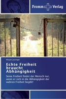 Echte Freiheit braucht Abhängigkeit: Seine Freiheit findet der Mensch nur, wenn er sich in die Abhängigkeit der wahren Freiheit begibt! 3841603203 Book Cover