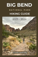 BIG BEND NATIONAL PARK HIKING GUIDE 2025 - 2026: Updated Trails, Expert Tips, and Unforgettable Adventures in West Texas Wilderness (The Explorer’s Footpath Series) B0FNMJXX2P Book Cover