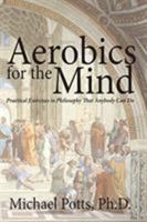 Aerobics for the Mind: Practical Exercises in Philosophy that Anybody Can Do 0692348867 Book Cover