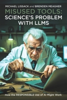 MISUSED TOOLS: SCIENCE’S PROBLEM WITH LLMS: How the RESPONSIBLE Use of AI Might Work B0F4DXQ9V5 Book Cover