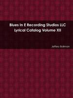 Blues In E Recording Studios LLC Lyrical Catalog Volume XII 1365087875 Book Cover