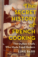 The Secret History of French Cooking: The Outlaw Chefs Who Made Food Modern 1524744735 Book Cover