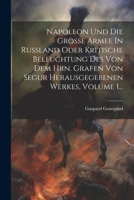 Napoleon Und Die Große Armee In Rußland Oder Kritische Beleuchtung Des Von Dem Hrn. Grafen Von Segur Herausgegebenen Werkes, Volume 1... 1020558741 Book Cover