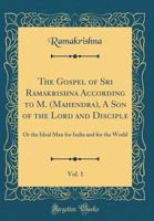 The Gospel of Sri Ramakrishna According to M. (Mahendra), a Son of the Lord and Disciple, Vol. 1: Or the Ideal Man for India and for the World (Classic Reprint) 1528087410 Book Cover