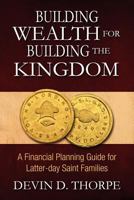 Building Wealth for Building the Kingdom: A Financial Planning Guide for Latter-day Saint Families 1470096196 Book Cover