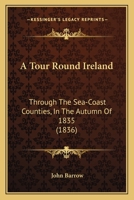 A Tour Round Ireland, Through the Sea-Coast Counties, in the Autumn of 1835 - Primary Source Edition 1436755204 Book Cover