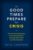 In Good Times Prepare for Crisis: From the Great Depression to the Great Recession: Sovereign Debt Crises and Their Resolution 0815735340 Book Cover