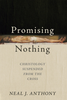 Promising Nothing: Christology Suspended from the Cross 1725282178 Book Cover