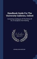 Handbook Guide For The University Galleries, Oxford: Containing Catalogues Of The Works Of Art, In Sculpture And Painting 1340494833 Book Cover