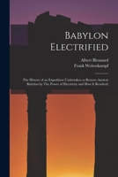 Babylon Electrified: The History of an Expedition Undertaken to Restore Ancient Babylon by The Power of Electricity and how it Resulted; 1018130276 Book Cover