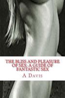 The Bliss And Pleasure Of Sex: A Guide Of Fantastic Sex 1502745135 Book Cover