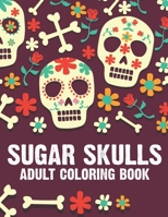 Sugar Skulls Adults Coloring Book: Stress Relief And Relaxation Coloring Sheets, Relaxing Designs And Illustrations To Color B08L5QJD2V Book Cover