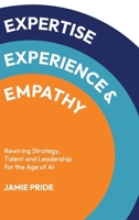 Expertise, Experience & Empathy: Rewiring Strategy, Talent and Leadership for the Age of AI 1923630245 Book Cover