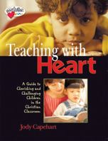 Teaching with Heart: A Guide To Cherishing And Challenging Children In The Christian Classroom 0784713472 Book Cover