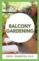 BALCONY GARDENING: The Complete Gardening Book and Everything to Know B0BJYPSJS5 Book Cover