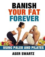 Banish Your Fat Forever Using Paleo and Pilates 153723045X Book Cover