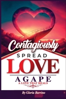 Contagiously SPREAD LOVE AGAPE: A Love That Heals B0BW31X4Y6 Book Cover