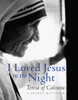 I Loved Jesus in the Night: Teresa of Calcutta-A Secret Revealed 1557255792 Book Cover