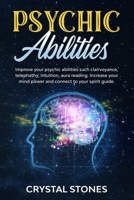 PSYCHIC ABILITIES: IMPROVE YOUR PSYCHIC ABILITIES SUCH CLAIRVOYANCE, TELEPHATHY, INTUITION, AURA READING. INCREASE YOUR MIND POWER AND CONNECT TO YOUR SPIRIT GUIDE 1661329128 Book Cover