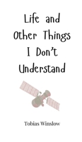 Life and Other Things I Don't Understand 1805660748 Book Cover