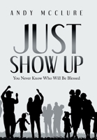 Just Show Up: You Never Know Who Will Be Blessed 1965732712 Book Cover