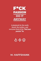 F*ck Passion: Do It Anyway: A playbook for the easily bored, the restless, and everyone tired of the “find your passion” lie. B0FL14CCN4 Book Cover