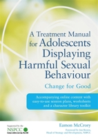 A Treatment Manual for Adolescents Displaying Harmful Sexual Behaviour: Change for Good 1785929984 Book Cover