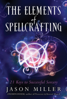 The Elements of Spellcrafting: 21 Keys to Successful Sorcery 1632651203 Book Cover