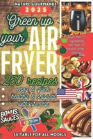 GREEN UP YOUR AIR FRYER 250 Recipes Easy and Quick , Healthy and Original, without meat (Les alternatives végétales : pratiques, équilibrées, économiques, écologiques et gourmandes.) B0DVT7D6QY Book Cover