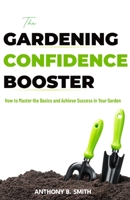 The GARDENING CONFIDENCE BOOSTER: How to Master the Basics and Achieve Success in Your Garden B0CGWWH2S2 Book Cover