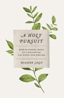 A Holy Pursuit: How the Gospel Frees Us to Follow and Lay Down Our Dreams 1535962356 Book Cover