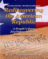Rediscovering the American Republic: Biographies, Primary Texts, Charts, and Study Questions - Exploring a People's Quest for Ordered Liberty; Volume 1: 1492-1877 0985754370 Book Cover