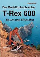 Der Modellhubschrauber T-Rex 600: Bauen und Einstellen 3837029727 Book Cover