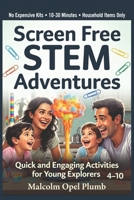 Screen Free STEM Adventures: Quick and Engaging Activities for Young Explorers Ages 4-10: Simple Household Experiments That Spark Curiosity, Build ... Reduce Screen Time, No Kits Required B0GY9DC5V1 Book Cover